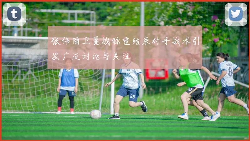 张伟丽卫冕战称重结束对手战术引发广泛讨论与关注